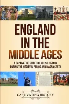 England in the Middle Ages: A Captivating Guide to English History During the Medieval Period and Magna Carta, Paperback/Captivating History
