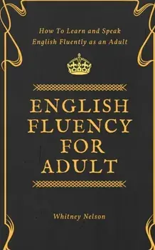 English Fluency For Adult - How to Learn and Speak English Fluently as an Adult, Paperback/Whitney Nelson