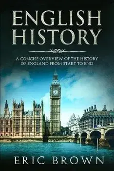 English History: A Concise Overview of the History of England from Start to End, Paperback/Eric Brown