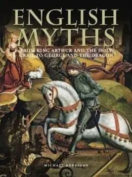 English Myths. From King Arthur and the Holy Grail to George and the Dragon, Hardback/Michael Kerrigan
