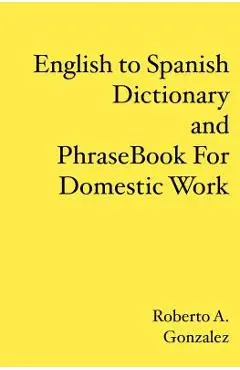 English to Spanish Dictionary and Phrase Book For Domestic Work - Roberto A. Gonzalez