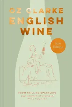 English Wine. From Still to Sparkling: the Newest New World Wine Country, Hardback/Oz Clarke