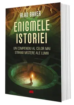 Enigmele istoriei. Un compendiu al celor mai stranii mistere ale lumii/Alan Baker