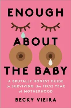 Enough About the Baby. A Brutally Honest Guide to Surviving the First Year of Motherhood, Paperback/Becky Vieira