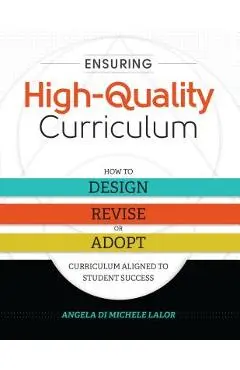 Ensuring High-Quality Curriculum: How to Design, Revise, or Adopt Curriculum Aligned to Student Success - Angela Di Michele Lalor
