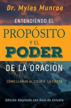 Entendiendo El Proposito y El Poder de la Oracion: Como Llamar Al Cielo a la Tierra, Paperback/Myles Munroe