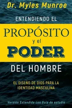 Entendiendo El Propsito y El Poder del Hombre: El Dise'o de Dios Para La Identidad Masculina, Paperback/Myles Munroe