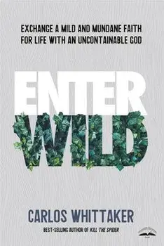 Enter Wild: Exchange a Mild and Mundane Faith for Life with an Uncontainable God, Paperback/Carlos Whittaker