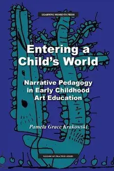 Entering a Child's World: Narrative Pedagogy in Early Childhood Art Education, Paperback/Pamela Grace Krakowski