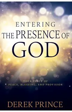 Entering the Presence of God: Your Place of Peace, Blessing, and Provision - Derek Prince