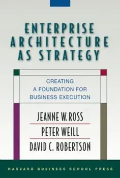Enterprise Architecture as Strategy: Creating a Foundation for Business Execution, Hardcover/Jeanne W. Ross