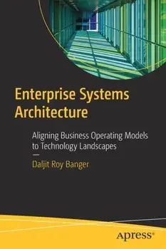 Enterprise Systems Architecture. Aligning Business Operating Models to Technology Landscapes, 1st ed., Paperback/Daljit Roy Banger