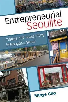 Entrepreneurial Seoulite: Culture and Subjectivity in Hongdae, Seoul, Hardcover/Mihye Cho