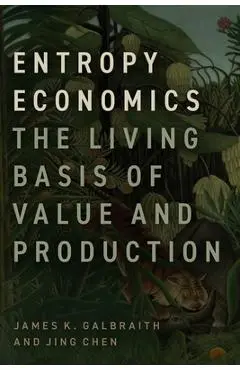 Entropy Economics: The Living Basis of Value and Production - James K. Galbraith