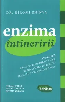 Enzima intineririi. Inversarea procesului de imbatranire. Revitalizarea celulelor. Refacerea vigorii corporale/Hiromi Shinya