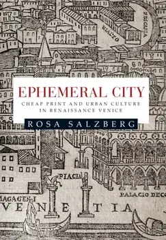 Ephemeral City. Cheap Print and Urban Culture in Renaissance Venice, Paperback/Rosa Salzberg