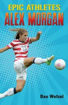 Epic Athletes: Alex Morgan, Paperback/Dan Wetzel