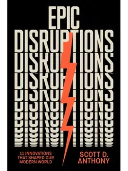 Epic Disruptions. 11 Innovations That Shaped Our Modern World, Hardback/Scott D. Anthony