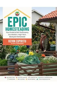 Epic Homesteading: Your Guide to Self-Sufficiency on a Modern, High-Tech, Backyard Homestead - Kevin Espiritu