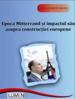 Epoca Mitterrand si impactul sau asupra constructiei europene/Loredana Patrutiu-Baltes