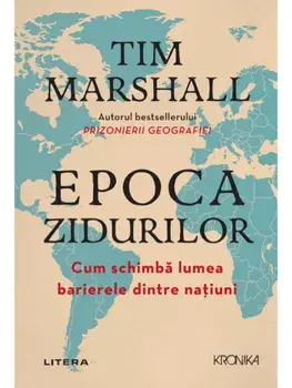 Epoca zidurilor. Cum schimba lumea barierele dintre natiuni/Tim Marshall