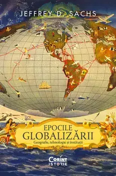 Epocile globalizarii. Geografie, tehnologie si institutii/Jeffrey D. Sachs