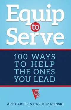 Equip to Serve: 100 Ways to Help the Ones You Lead - Art Barter