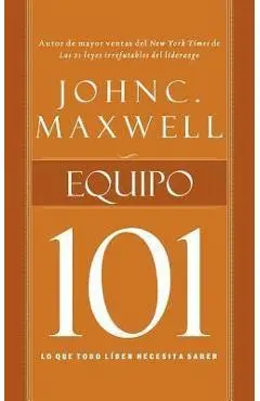 Equipo 101: Lo Que Todo Líder Necesita Saber - John C. Maxwell