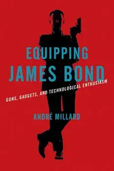 Equipping James Bond: Guns, Gadgets, and Technological Enthusiasm, Hardcover/Andre Millard