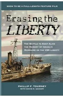 Erasing the Liberty: The Battle to Keep Alive the Memory of Israel's Massacre on the USS Liberty - Phillip F. Tourney
