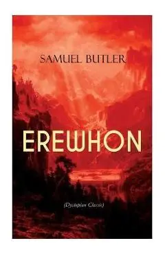 EREWHON (Dystopian Classic): The Masterpiece that Inspired Orwell's 1984 by Predicting the Takeover of Humanity by AI Machines - Samuel Butler