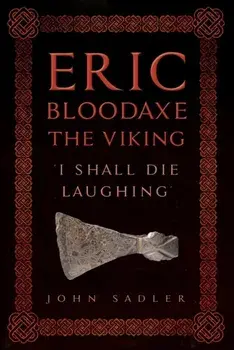 Eric Bloodaxe The Viking. 'I Shall Die Laughing', Hardback/John Sadler