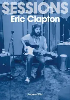 Eric Clapton Sessions, Paperback/Andrew Wild