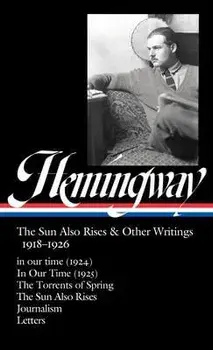 Ernest Hemingway: The Sun Also Rises & Other Writings 1918-1926 (Loa #334): In Our Time (1924) / In Our Time (1925) / The Torrents of Spring / The Sun/Ernest Hemingway