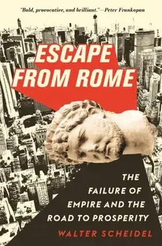 Escape from Rome: The Failure of Empire and the Road to Prosperity, Hardcover/Walter Scheidel