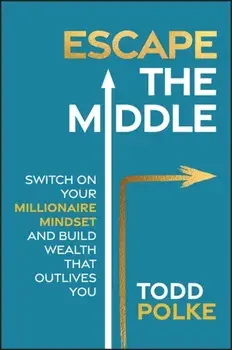 Escape the Middle. Switch on Your Millionaire Mindset and Build Wealth That Outlives You, Paperback/Todd Polke