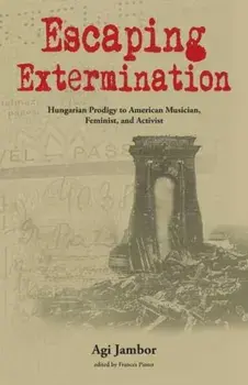 Escaping Extermination. Hungarian Prodigy to American Musician, Feminist, and Activist, Paperback/Agi Jambor