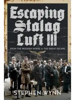 Escaping Stalag Luft III. From the Wooden Horse to the Great Escape, Hardback/Stephen Wynn