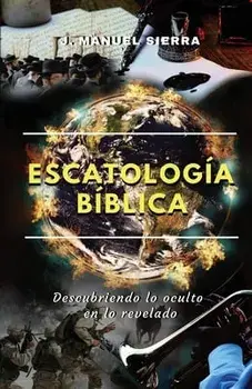 Escatología bíblica: Descubriendo lo oculto en lo revelado, Paperback/José Manuel Sierra Páez