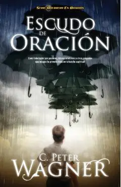 Escudo de Oracion: Como Interceder Por Pastores, Lideres Cristianos y Otros Creyentes Que Ocupan la Primera Linea en la Batalla Espiritua = Prayer Shi - Peter C. Wagner