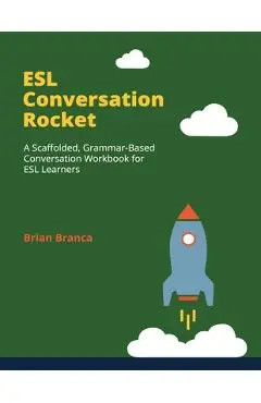 ESL Conversation Rocket: A Scaffolded, Grammar-Based Conversation Workbook for ESL Learners - Brian Branca