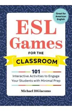 ESL Games for the Classroom: 101 Interactive Activities to Engage Your Students with Minimal Prep - Michael Digiacomo