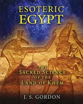 Esoteric Egypt: The Sacred Science of the Land of Khem, Paperback/J. S. Gordon