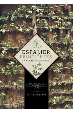 Espalier Fruit Trees for Wall, Hedge, and Pergola: Installation, Shaping, Care - Karl Pieber