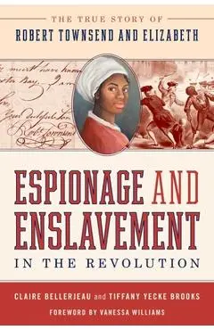 Espionage and Enslavement in the Revolution: The True Story of Robert Townsend and Elizabeth - Claire Bellerjeau