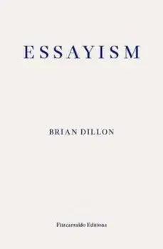 Essayism, Paperback/Brian Dillon