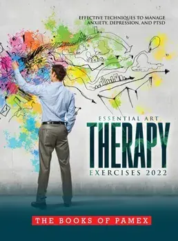 Essential Art Therapy Exercises 2022: Effective Techniques to Manage Anxiety, Depression, and Ptsd, Hardcover/The Books Of Pamex