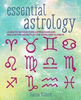 Essential Astrology. Learn to be Your Own Astrologer and Unlock the Secrets of the Signs and Planets, Paperback/Joanna Watters