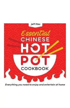 Essential Chinese Hot Pot Cookbook: Everything You Need to Enjoy and Entertain at Home - Jeff Mao