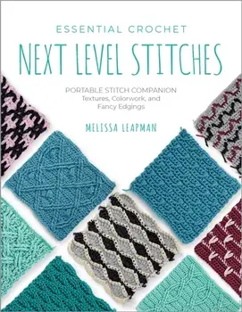 Essential Crochet Next-Level Stitches. Portable Stitch Companion: Textures, Colorwork, and Fancy Edgings, Paperback/Melissa Leapman
